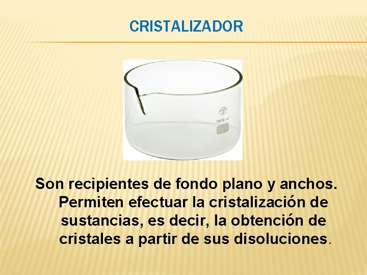 CRISTALIZADOR Son recipientes de fondo plano y anchos. Permiten efectuar la cristalización de sustancias, CRISTALIZADOR Son recipientes de fondo plano y anchos. Permiten efectuar la cristalización de sustancias,