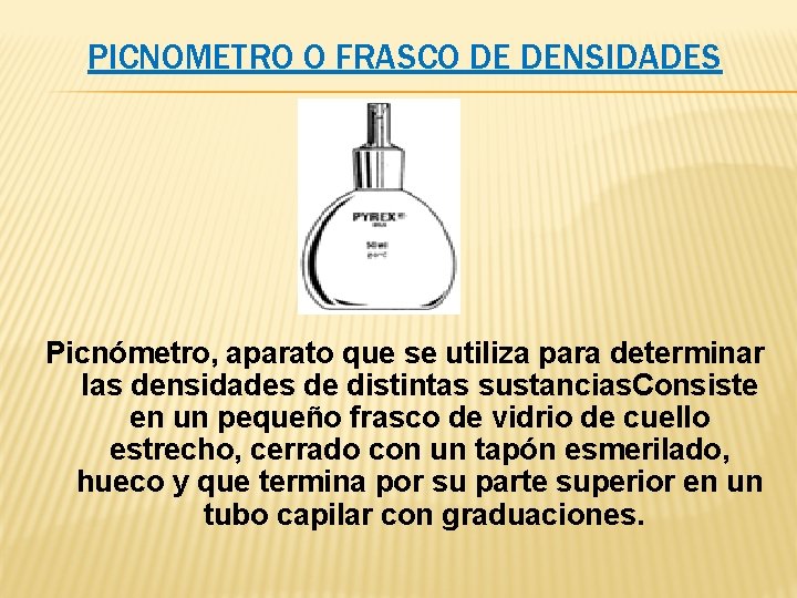 PICNOMETRO O FRASCO DE DENSIDADES Picnómetro, aparato que se utiliza para determinar las densidades PICNOMETRO O FRASCO DE DENSIDADES Picnómetro, aparato que se utiliza para determinar las densidades
