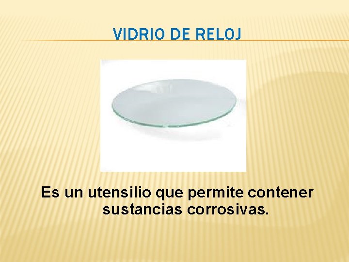 VIDRIO DE RELOJ Es un utensilio que permite contener sustancias corrosivas. VIDRIO DE RELOJ Es un utensilio que permite contener sustancias corrosivas.