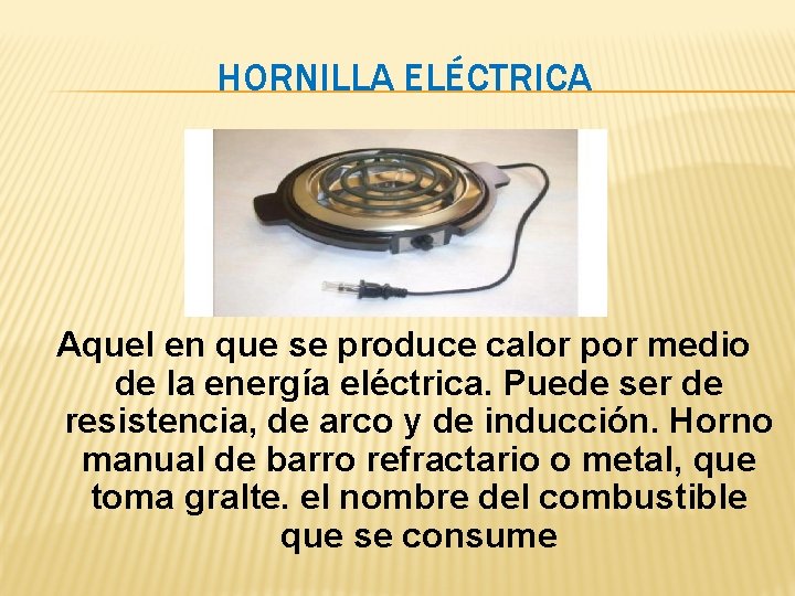 HORNILLA ELÉCTRICA Aquel en que se produce calor por medio de la energía eléctrica. HORNILLA ELÉCTRICA Aquel en que se produce calor por medio de la energía eléctrica.