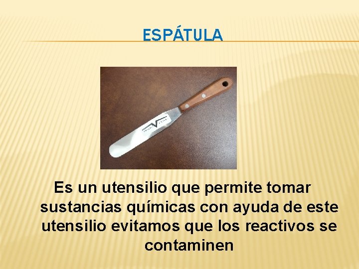 ESPÁTULA Es un utensilio que permite tomar sustancias químicas con ayuda de este utensilio ESPÁTULA Es un utensilio que permite tomar sustancias químicas con ayuda de este utensilio