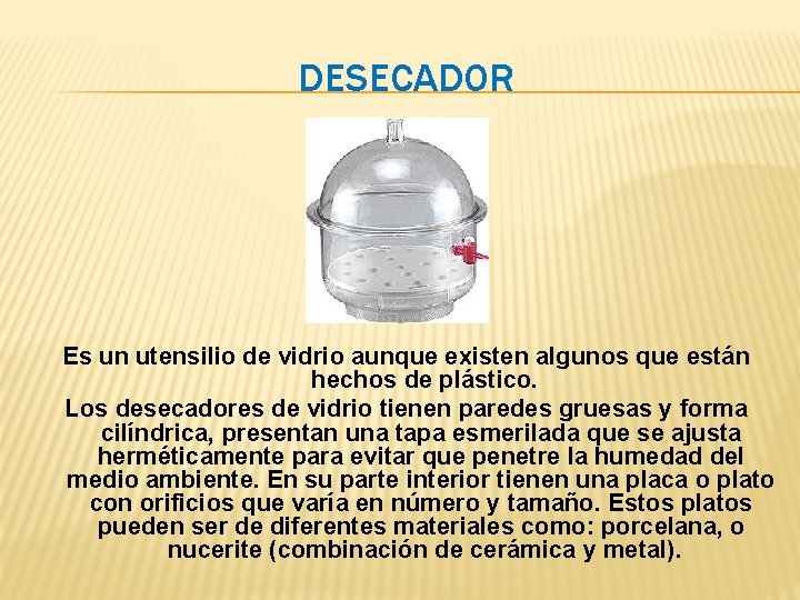 DESECADOR Es un utensilio de vidrio aunque existen algunos que están hechos de plástico. DESECADOR Es un utensilio de vidrio aunque existen algunos que están hechos de plástico.