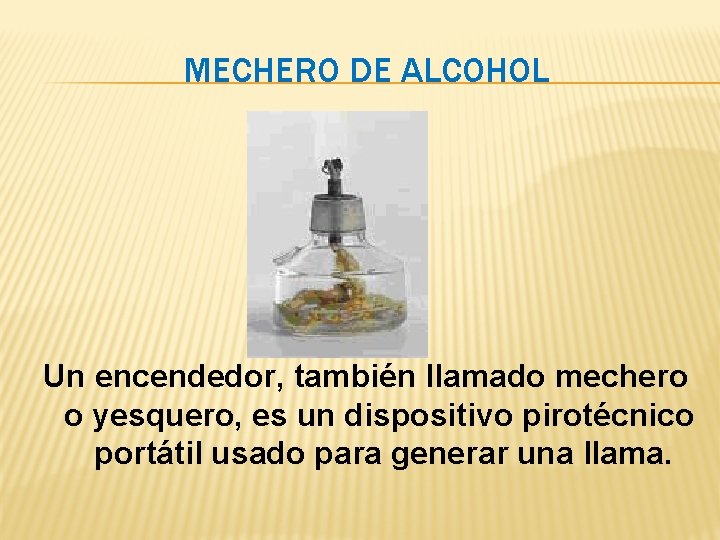 MECHERO DE ALCOHOL Un encendedor, también llamado mechero o yesquero, es un dispositivo pirotécnico MECHERO DE ALCOHOL Un encendedor, también llamado mechero o yesquero, es un dispositivo pirotécnico