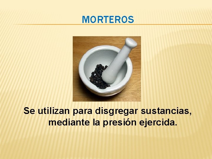 MORTEROS Se utilizan para disgregar sustancias, mediante la presión ejercida. MORTEROS Se utilizan para disgregar sustancias, mediante la presión ejercida.