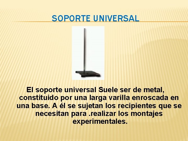 SOPORTE UNIVERSAL El soporte universal Suele ser de metal, constituido por una larga varilla SOPORTE UNIVERSAL El soporte universal Suele ser de metal, constituido por una larga varilla