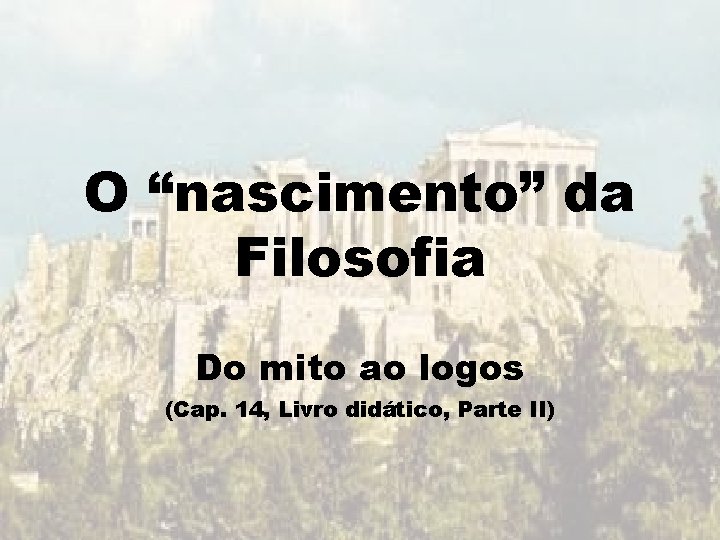 O “nascimento” da Filosofia Do mito ao logos (Cap. 14, Livro didático, Parte II) O “nascimento” da Filosofia Do mito ao logos (Cap. 14, Livro didático, Parte II)