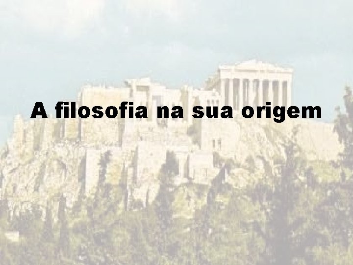 A filosofia na sua origem A filosofia na sua origem