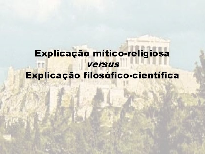 Explicação mítico-religiosa versus Explicação filosófico-científica Explicação mítico-religiosa versus Explicação filosófico-científica