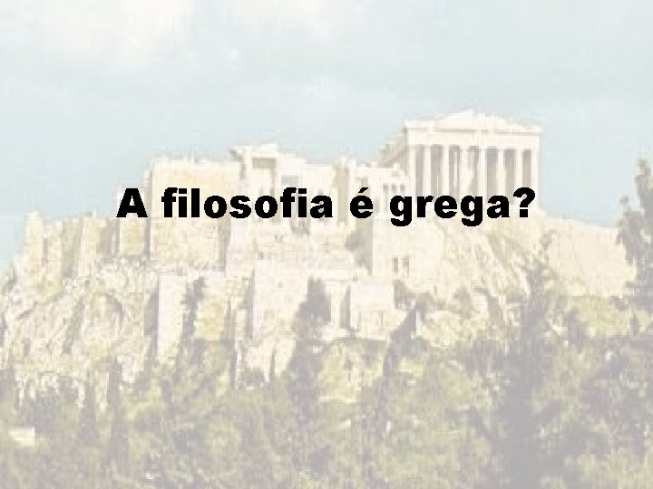 A filosofia é grega? A filosofia é grega?