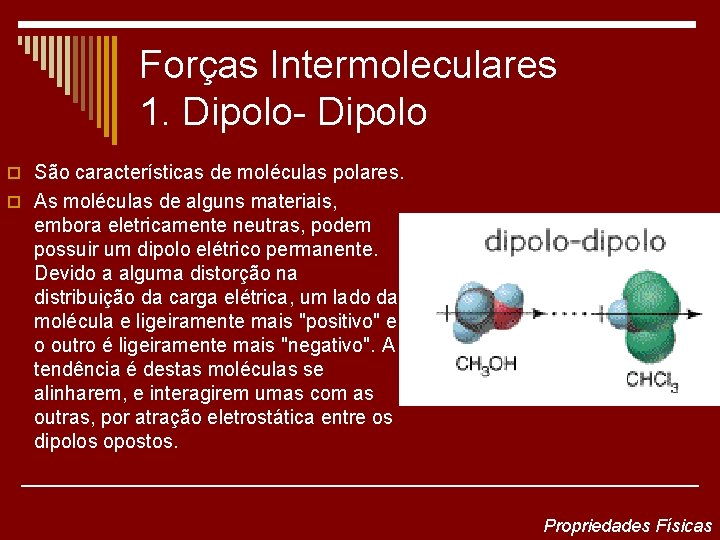 Forças Intermoleculares 1. Dipolo- Dipolo o São características de moléculas polares. o As moléculas