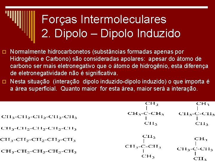 Forças Intermoleculares 2. Dipolo – Dipolo Induzido o Normalmente hidrocarbonetos (substâncias formadas apenas por