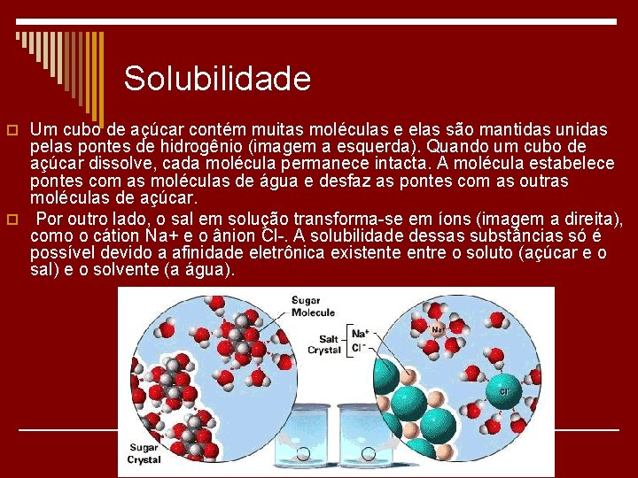 Solubilidade o Um cubo de açúcar contém muitas moléculas e elas são mantidas unidas