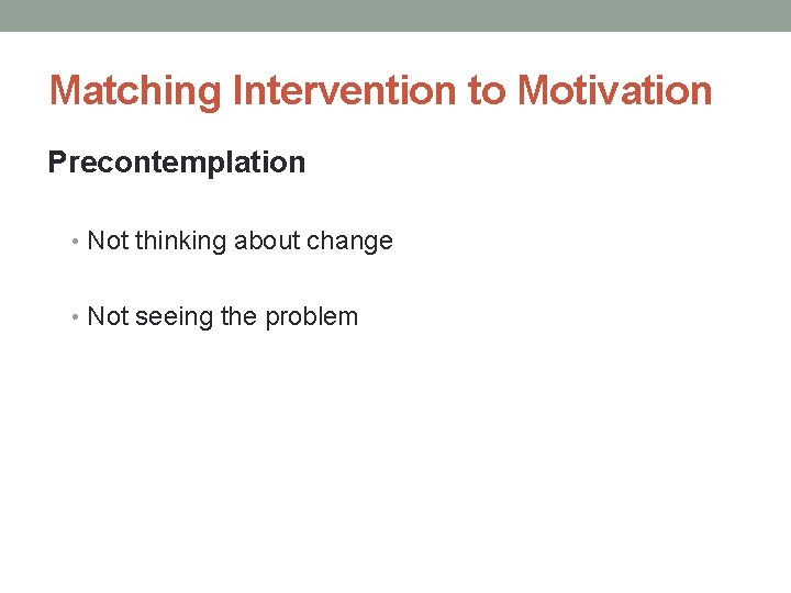 Matching Intervention to Motivation Precontemplation • Not thinking about change • Not seeing the