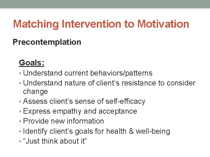 Matching Intervention to Motivation Precontemplation Goals: • Understand current behaviors/patterns • Understand nature of