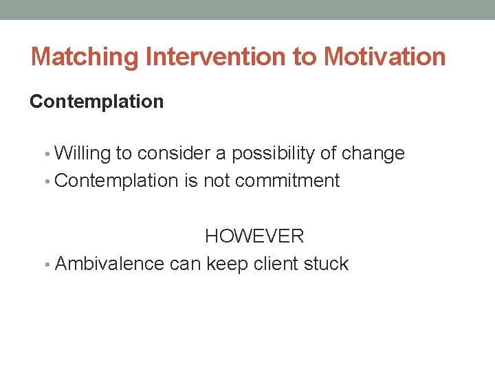 Matching Intervention to Motivation Contemplation • Willing to consider a possibility of change •