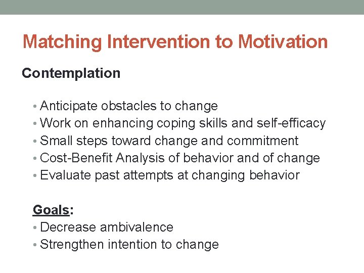Matching Intervention to Motivation Contemplation • Anticipate obstacles to change • Work on enhancing