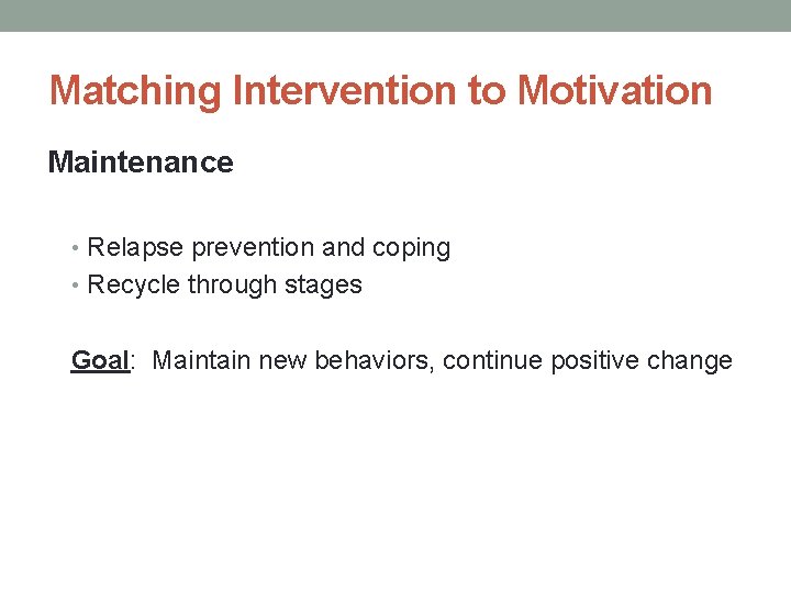 Matching Intervention to Motivation Maintenance • Relapse prevention and coping • Recycle through stages