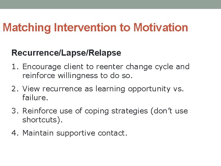 Matching Intervention to Motivation Recurrence/Lapse/Relapse 1. Encourage client to reenter change cycle and reinforce