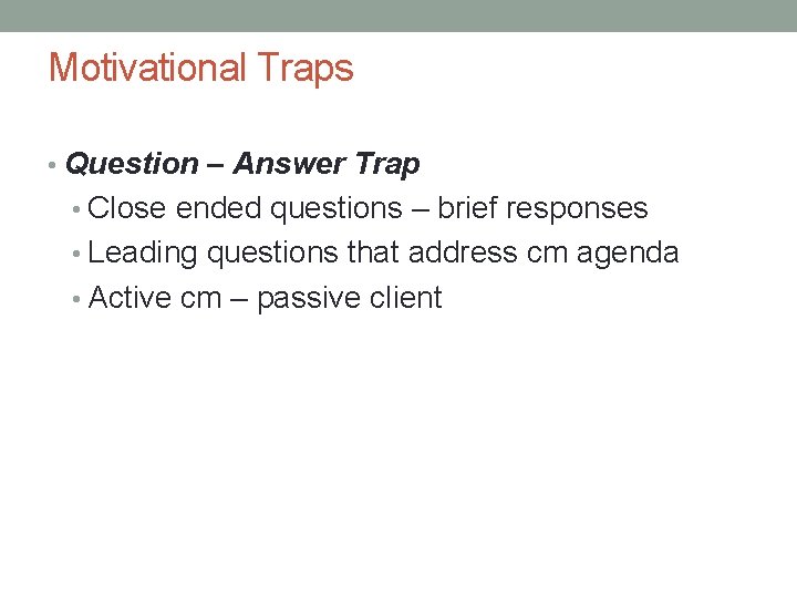 Motivational Traps • Question – Answer Trap • Close ended questions – brief responses