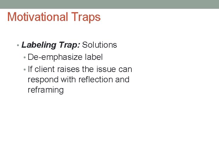 Motivational Traps • Labeling Trap: Solutions • De-emphasize label • If client raises the