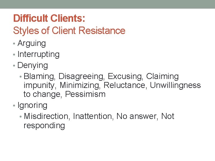 Difficult Clients: Styles of Client Resistance • Arguing • Interrupting • Denying • Blaming,