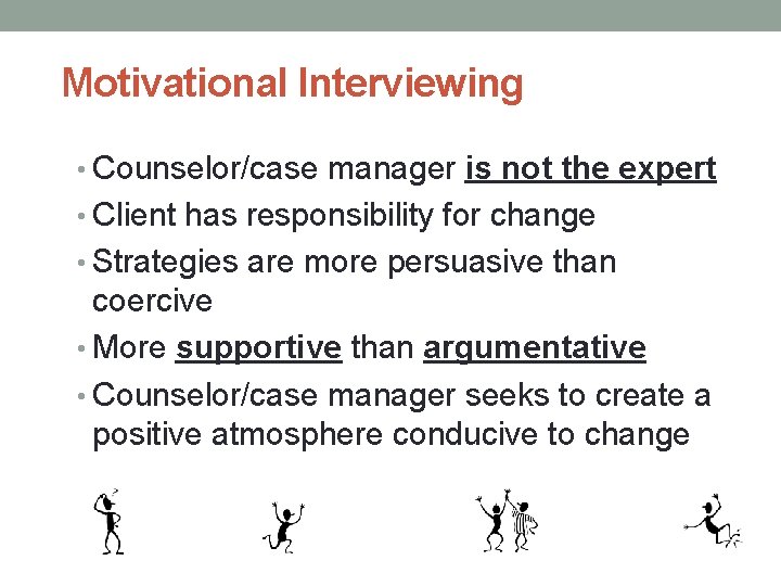 Motivational Interviewing • Counselor/case manager is not the expert • Client has responsibility for