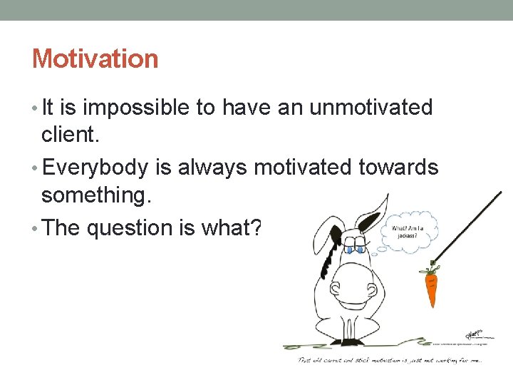 Motivation • It is impossible to have an unmotivated client. • Everybody is always