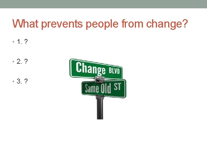 What prevents people from change? • 1. ? • 2. ? • 3. ?