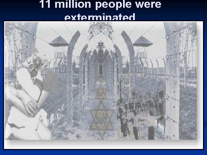 11 million people were exterminated 