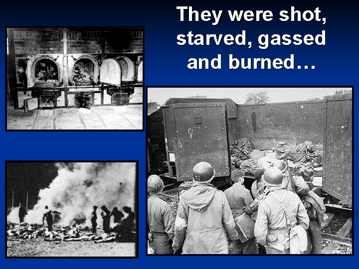 They were shot, starved, gassed and burned… 