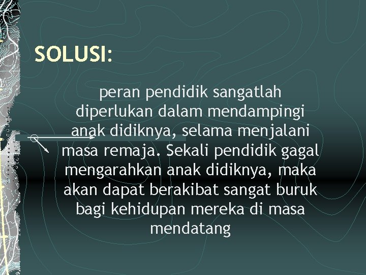 SOLUSI: peran pendidik sangatlah diperlukan dalam mendampingi anak didiknya, selama menjalani masa remaja. Sekali