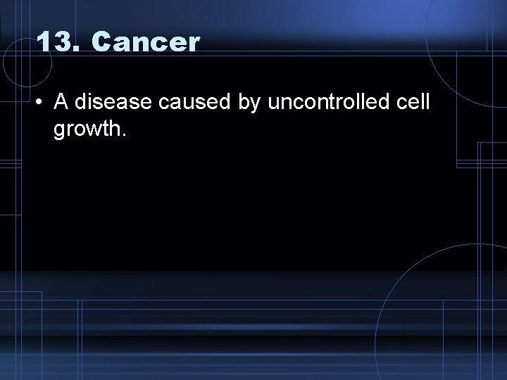 13. Cancer • A disease caused by uncontrolled cell growth. 