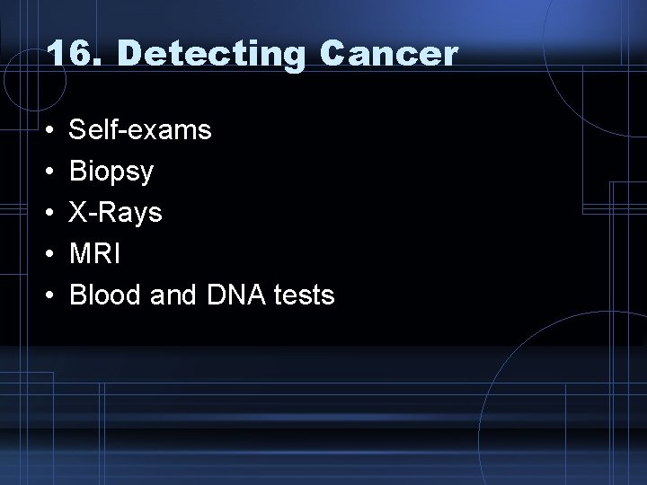16. Detecting Cancer • • • Self-exams Biopsy X-Rays MRI Blood and DNA tests