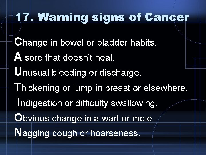 17. Warning signs of Cancer Change in bowel or bladder habits. A sore that
