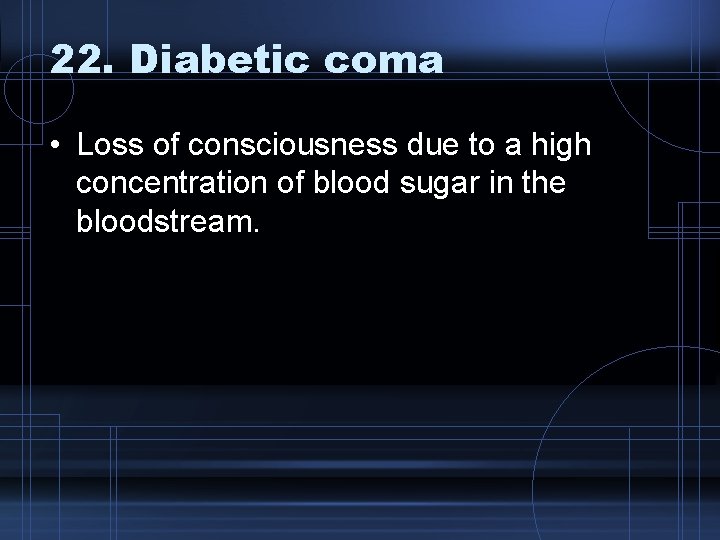 22. Diabetic coma • Loss of consciousness due to a high concentration of blood