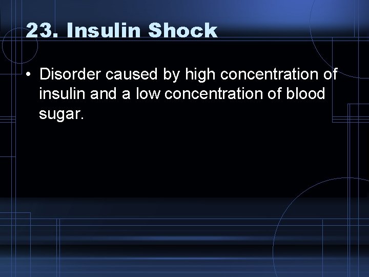 23. Insulin Shock • Disorder caused by high concentration of insulin and a low