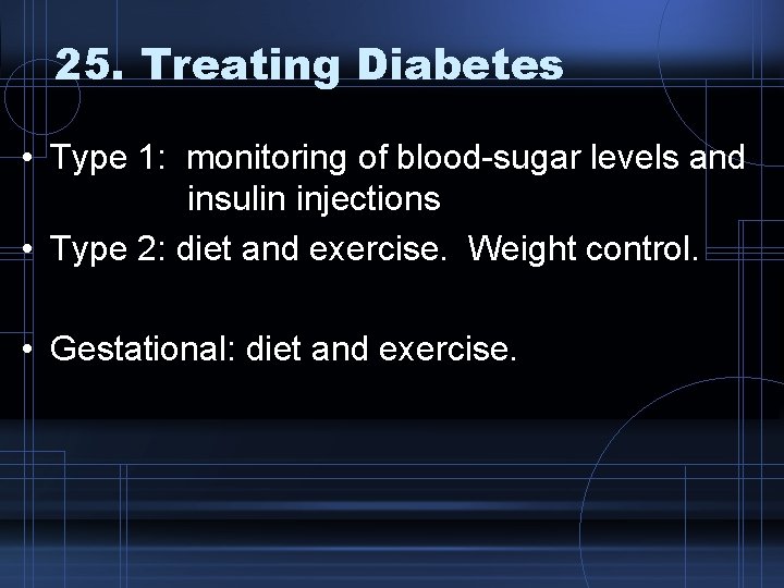 25. Treating Diabetes • Type 1: monitoring of blood-sugar levels and insulin injections •