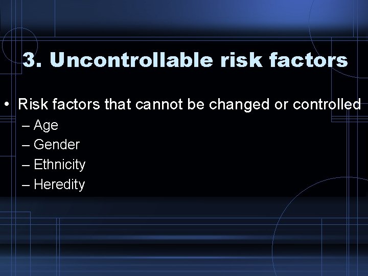 3. Uncontrollable risk factors • Risk factors that cannot be changed or controlled –