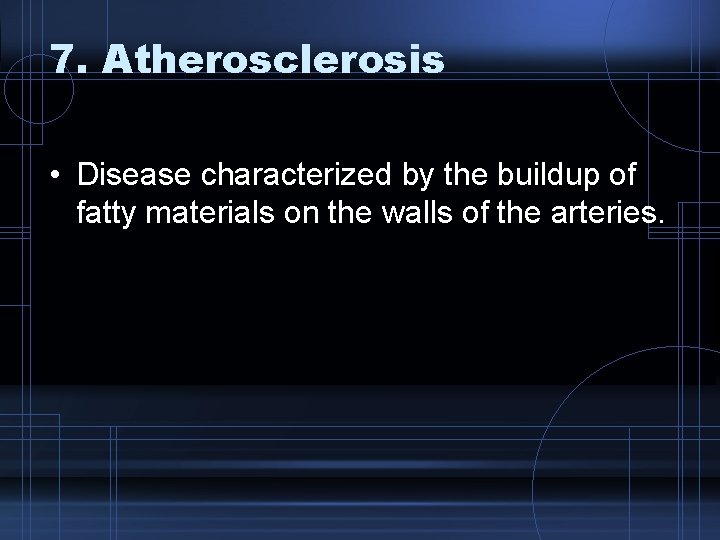 7. Atherosclerosis • Disease characterized by the buildup of fatty materials on the walls