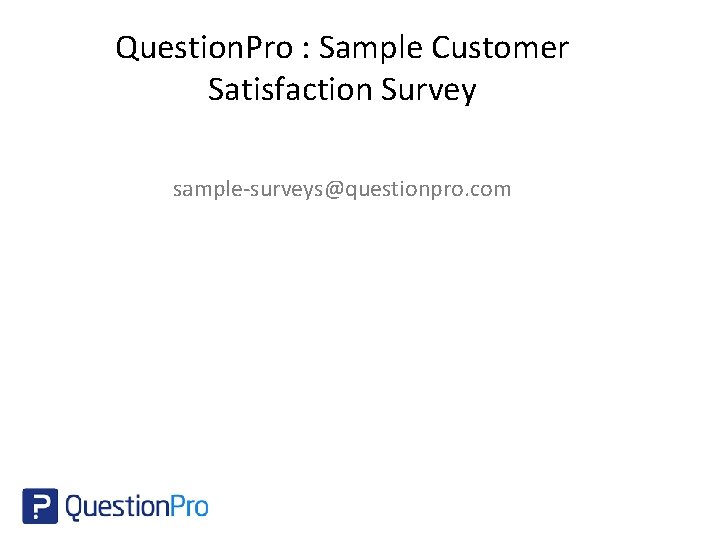 Question. Pro : Sample Customer Satisfaction Survey sample-surveys@questionpro. com 