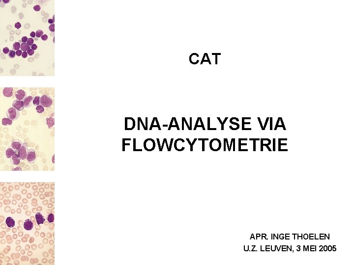 CAT DNA-ANALYSE VIA FLOWCYTOMETRIE APR. INGE THOELEN U. Z. LEUVEN, 3 MEI 2005 