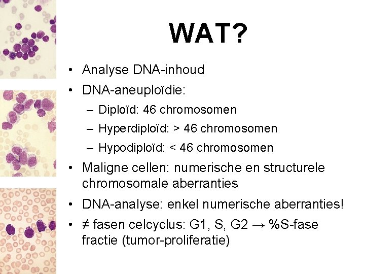 WAT? • Analyse DNA-inhoud • DNA-aneuploïdie: – Diploïd: 46 chromosomen – Hyperdiploïd: > 46