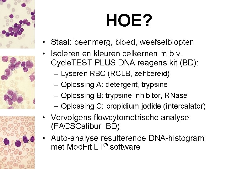 HOE? • Staal: beenmerg, bloed, weefselbiopten • Isoleren en kleuren celkernen m. b. v.