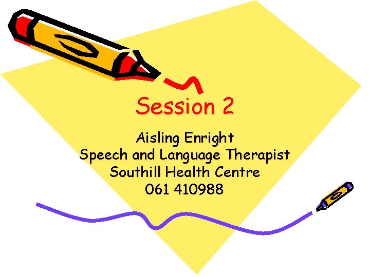 Session 2 Aisling Enright Speech and Language Therapist Southill Health Centre 061 410988 Session 2 Aisling Enright Speech and Language Therapist Southill Health Centre 061 410988