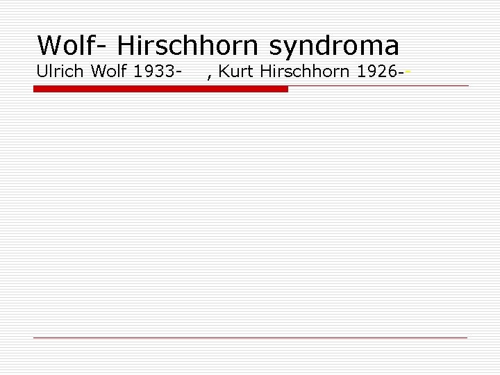 Wolf- Hirschhorn syndroma Ulrich Wolf 1933 - , Kurt Hirschhorn 1926 -- 