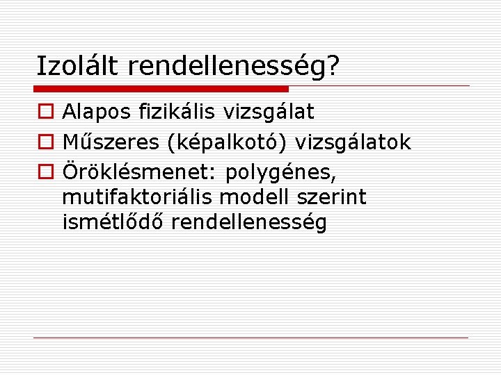 Izolált rendellenesség? o Alapos fizikális vizsgálat o Műszeres (képalkotó) vizsgálatok o Öröklésmenet: polygénes, mutifaktoriális
