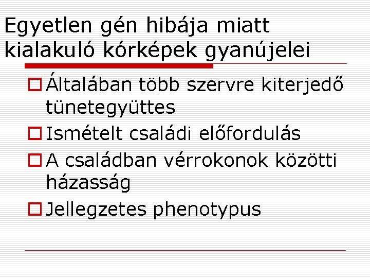 Egyetlen gén hibája miatt kialakuló kórképek gyanújelei o Általában több szervre kiterjedő tünetegyüttes o