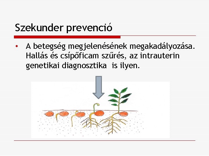 Szekunder prevenció • A betegség megjelenésének megakadályozása. Hallás és csípőficam szűrés, az intrauterin genetikai