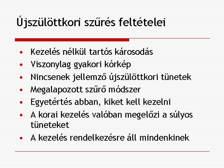 Újszülöttkori szűrés feltételei • • • Kezelés nélkül tartós károsodás Viszonylag gyakori kórkép Nincsenek