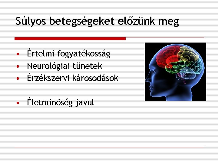 Súlyos betegségeket előzünk meg • • • Értelmi fogyatékosság Neurológiai tünetek Érzékszervi károsodások •